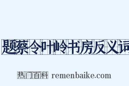 题蔡令叶岭书房反义词是什么意思的图片